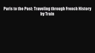 Paris to the Past: Traveling through French History by Train Free Download Book
