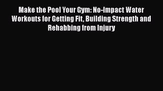 Make the Pool Your Gym: No-Impact Water Workouts for Getting Fit Building Strength and Rehabbing