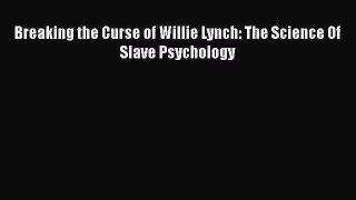 Breaking the Curse of Willie Lynch: The Science Of Slave Psychology  PDF Download