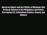 American Empire and the Politics of Meaning: Elite Political Cultures in the Philippines and