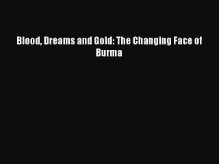 Blood Dreams and Gold: The Changing Face of Burma  PDF Download