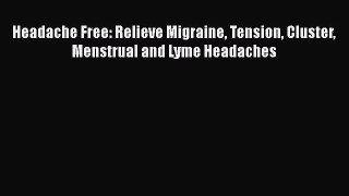 Headache Free: Relieve Migraine Tension Cluster Menstrual and Lyme Headaches  Free Books