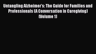 Untangling Alzheimer's: The Guide for Families and Professionals (A Conversation in Caregiving)