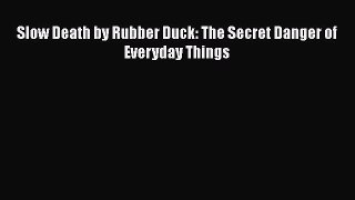 Slow Death by Rubber Duck: The Secret Danger of Everyday Things  Free Books