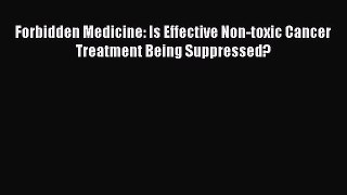 Forbidden Medicine: Is Effective Non-toxic Cancer Treatment Being Suppressed?  Free Books