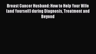 Breast Cancer Husband: How to Help Your Wife (and Yourself) during Diagnosis Treatment and