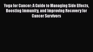 Yoga for Cancer: A Guide to Managing Side Effects Boosting Immunity and Improving Recovery