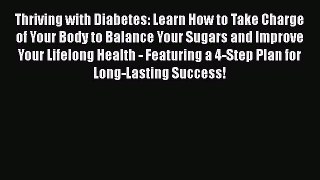Thriving with Diabetes: Learn How to Take Charge of Your Body to Balance Your Sugars and Improve