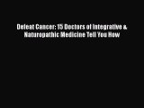 Defeat Cancer: 15 Doctors of Integrative & Naturopathic Medicine Tell You How  PDF Download