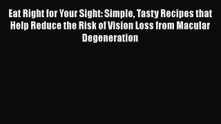 Eat Right for Your Sight: Simple Tasty Recipes that Help Reduce the Risk of Vision Loss from