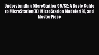 Understanding MicroStation 95/SE: A Basic Guide to MicroStation(R) MicroStation Modeler(R)