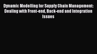 Dynamic Modelling for Supply Chain Management: Dealing with Front-end Back-end and Integration