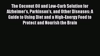 The Coconut Oil and Low-Carb Solution for Alzheimer's Parkinson's and Other Diseases: A Guide
