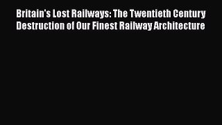 Britain's Lost Railways: The Twentieth Century Destruction of Our Finest Railway Architecture