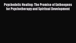 Psychedelic Healing: The Promise of Entheogens for Psychotherapy and Spiritual Development
