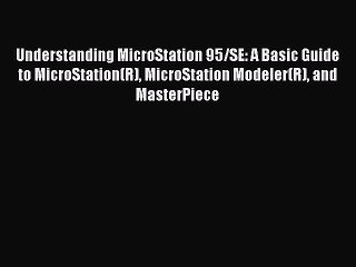 Understanding MicroStation 95/SE: A Basic Guide to MicroStation(R) MicroStation Modeler(R)