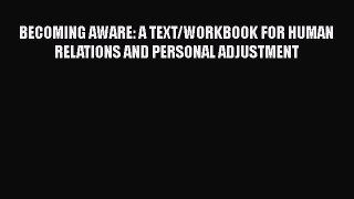 [PDF Download] BECOMING AWARE: A TEXT/WORKBOOK FOR HUMAN RELATIONS AND PERSONAL ADJUSTMENT