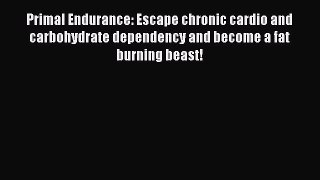 Primal Endurance: Escape chronic cardio and carbohydrate dependency and become a fat burning