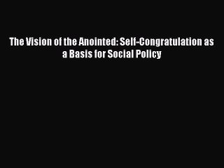 [PDF Download] The Vision of the Anointed: Self-Congratulation as a Basis for Social Policy