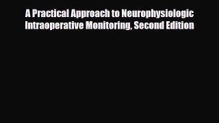 [PDF Download] A Practical Approach to Neurophysiologic Intraoperative Monitoring Second Edition