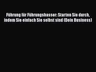 [PDF Herunterladen] Führung für Führungshasser: Starten Sie durch indem Sie einfach Sie selbst