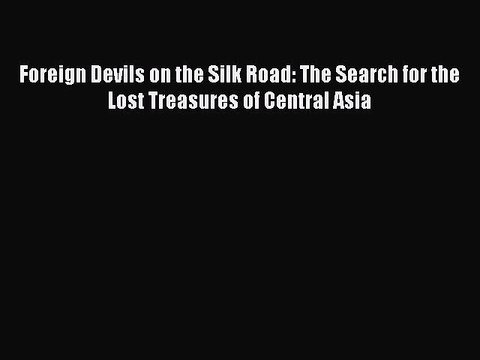 (PDF Download) Foreign Devils on the Silk Road: The Search for the Lost Treasures of Central