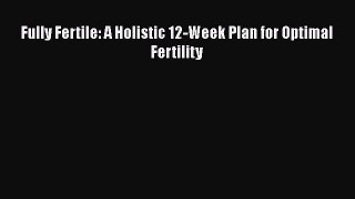 Fully Fertile: A Holistic 12-Week Plan for Optimal Fertility  Free Books