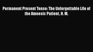 Permanent Present Tense: The Unforgettable Life of the Amnesic Patient H. M.  Read Online Book