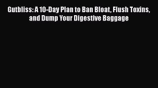 Gutbliss: A 10-Day Plan to Ban Bloat Flush Toxins and Dump Your Digestive Baggage Free Download
