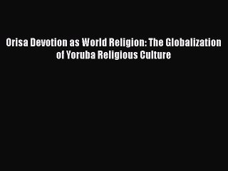 [PDF Download] Orisa Devotion as World Religion: The Globalization of Yoruba Religious Culture