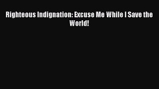[PDF Download] Righteous Indignation: Excuse Me While I Save the World! [Download] Online