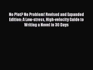 [PDF Download] No Plot? No Problem! Revised and Expanded Edition: A Low-stress High-velocity