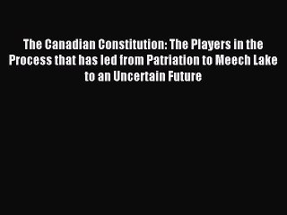 [PDF Download] The Canadian Constitution: The Players in the Process that has led from Patriation