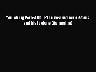 (PDF Download) Teutoburg Forest AD 9: The destruction of Varus and his legions (Campaign) Read
