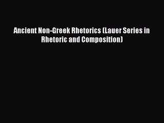 (PDF Download) Ancient Non-Greek Rhetorics (Lauer Series in Rhetoric and Composition) PDF