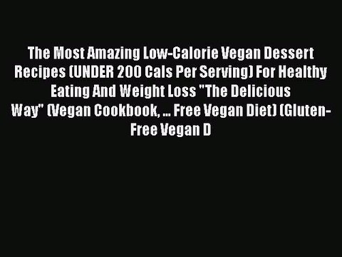 [PDF Download] The Most Amazing Low-Calorie Vegan Dessert Recipes (UNDER 200 Cals Per Serving)