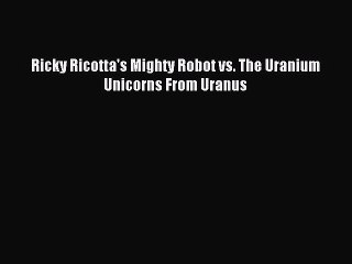 (PDF Download) Ricky Ricotta's Mighty Robot vs. The Uranium Unicorns From Uranus PDF