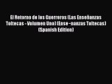 [PDF Download] El Retorno de los Guerreros (Las Enseñanzas Toltecas - Volumen Uno) (Ense~nanzas
