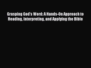 [PDF Download] Grasping God's Word: A Hands-On Approach to Reading Interpreting and Applying