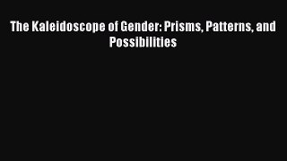 [PDF Download] The Kaleidoscope of Gender: Prisms Patterns and Possibilities [Download] Full