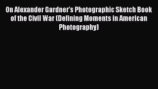 On Alexander Gardner's Photographic Sketch Book of the Civil War (Defining Moments in American