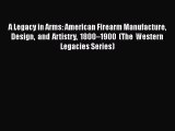 A Legacy in Arms: American Firearm Manufacture Design and Artistry 1800–1900 (The Western Legacies