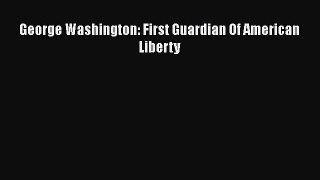 [PDF Download] George Washington: First Guardian Of American Liberty [Read] Full Ebook