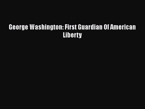 [PDF Download] George Washington: First Guardian Of American Liberty [Read] Full Ebook