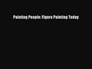 (PDF Download) Painting People: Figure Painting Today PDF