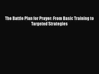 [PDF Download] The Battle Plan for Prayer: From Basic Training to Targeted Strategies [Read]