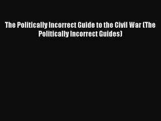 (PDF Download) The Politically Incorrect Guide to the Civil War (The Politically Incorrect