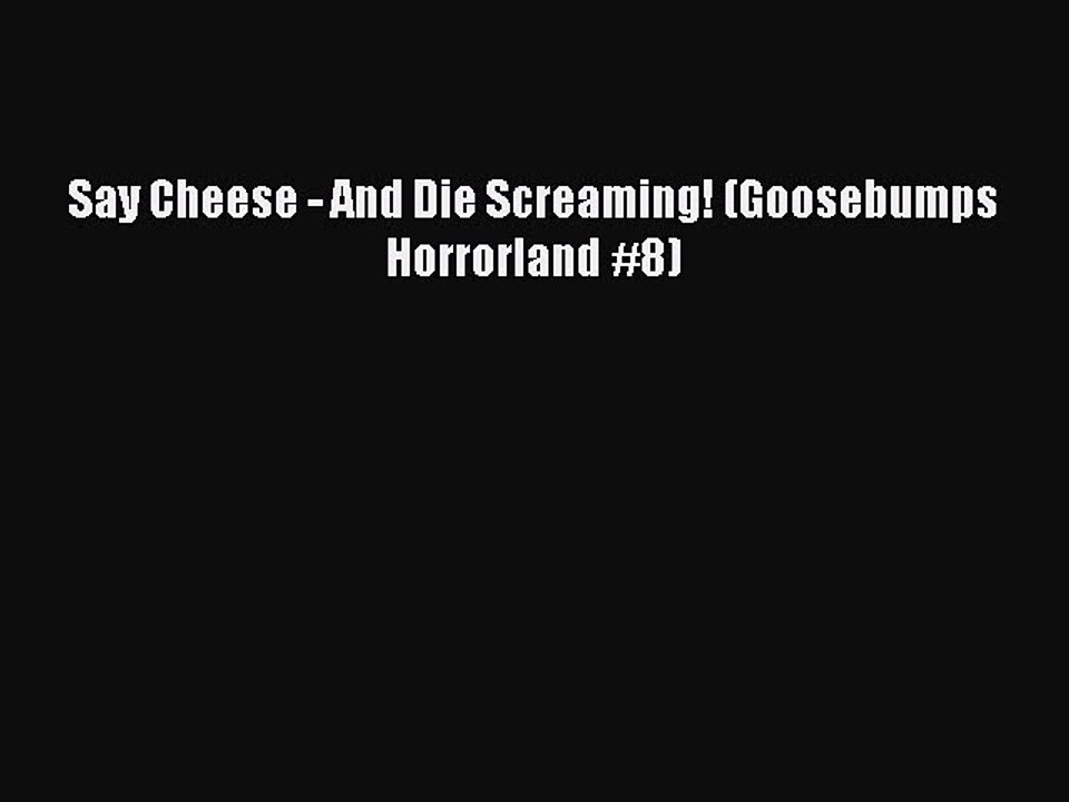 (PDF Download) Say Cheese - And Die Screaming! (Goosebumps Horrorland #8) PDF