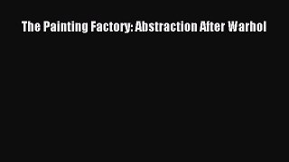 (PDF Download) The Painting Factory: Abstraction After Warhol Read Online