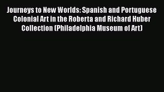 Journeys to New Worlds: Spanish and Portuguese Colonial Art in the Roberta and Richard Huber